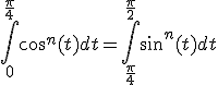 \Bigint_0^{\frac{\pi}{4}}cos^n(t)dt=\Bigint_{\frac{\pi}{4}}^{\frac{\pi}{2}}sin^n(t)dt